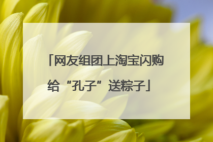 网友组团上淘宝闪购给“孔子”送粽子