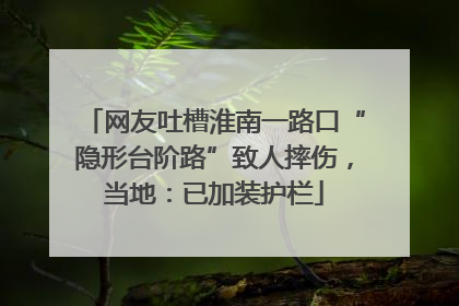 网友吐槽淮南一路口“隐形台阶路”致人摔伤，当地：已加装护栏