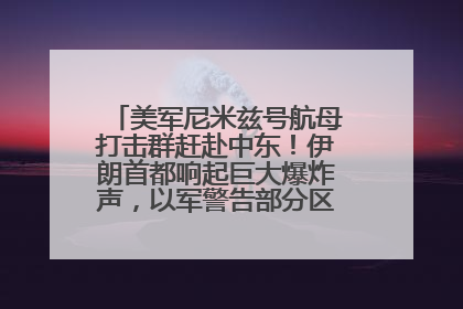 美军尼米兹号航母打击群赶赴中东！伊朗首都响起巨大爆炸声，以军警告部分区域民众紧急撤离