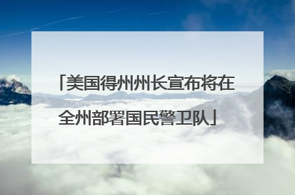 美国得州州长宣布将在全州部署国民警卫队