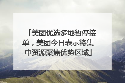 美团优选多地暂停接单，美团今日表示将集中资源聚焦优势区域