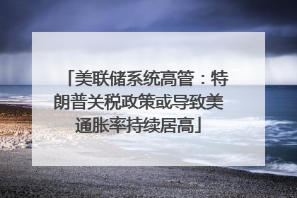美联储系统高管：特朗普关税政策或导致美通胀率持续居高