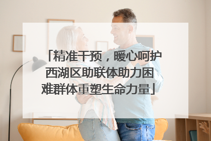 精准干预，暖心呵护 西湖区助联体助力困难群体重塑生命力量