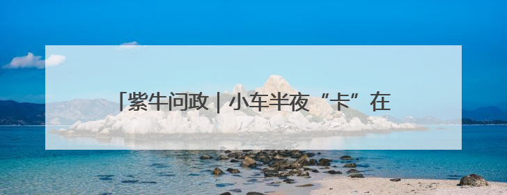 紫牛问政｜小车半夜“卡”在河岸护坡 救援人员操作不当致小车翻下河，然后直接走人了