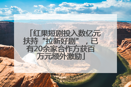 红果短剧投入数亿元扶持“拉新好剧”，已有20余家合作方获百万元额外激励
