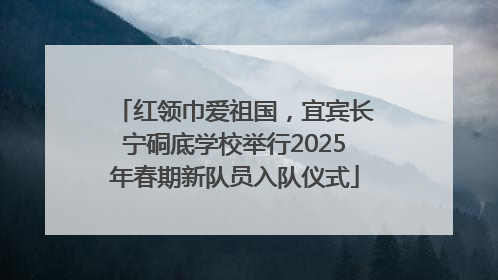 红领巾爱祖国，宜宾长宁硐底学校举行2025年春期新队员入队仪式