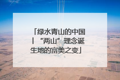 绿水青山的中国丨“两山”理念诞生地的富美之变