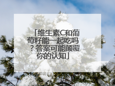 维生素C和葡萄籽能一起吃吗？答案可能颠覆你的认知