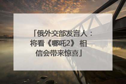 俄外交部发言人：将看《哪吒2》 相信会带来惊喜