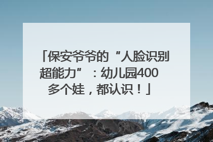 保安爷爷的“人脸识别超能力”：幼儿园400多个娃，都认识！