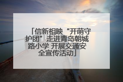 信新相映“开萌守护团”走进青岛朝城路小学 开展交通安全宣传活动