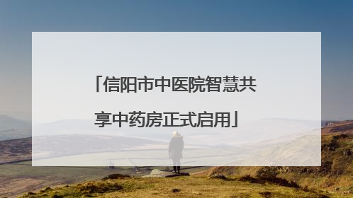 信阳市中医院智慧共享中药房正式启用