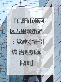 信阳市浉河区五里墩街道：党建穿针引线 治理织就锦图