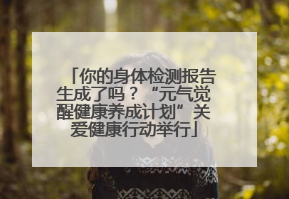 你的身体检测报告生成了吗？“元气觉醒健康养成计划”关爱健康行动举行