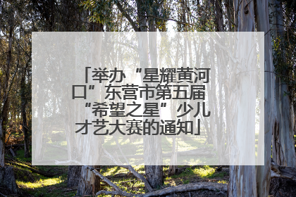 举办“星耀黄河口”东营市第五届“希望之星”少儿才艺大赛的通知