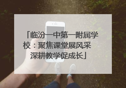 临汾一中第一附属学校：聚焦课堂展风采 深耕教学促成长