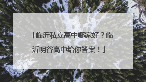 临沂私立高中哪家好？临沂明谷高中给你答案！