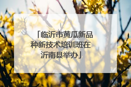 临沂市黄瓜新品种新技术培训班在沂南县举办