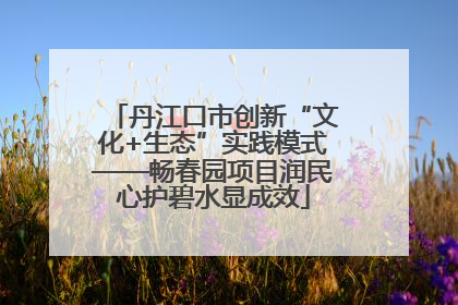 丹江口市创新“文化+生态”实践模式——畅春园项目润民心护碧水显成效