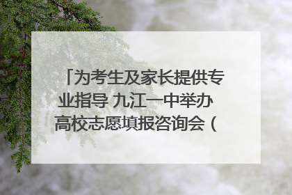 为考生及家长提供专业指导 九江一中举办高校志愿填报咨询会（组图｜视频）