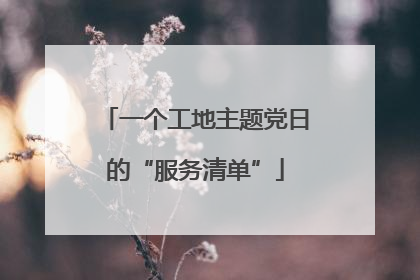 一个工地主题党日的“服务清单”