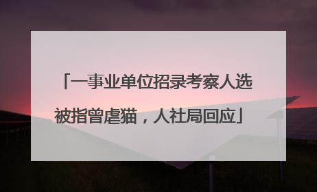 一事业单位招录考察人选被指曾虐猫，人社局回应