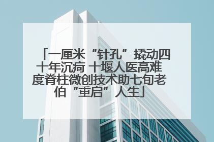 一厘米“针孔”撬动四十年沉疴 十堰人医高难度脊柱微创技术助七旬老伯“重启”人生