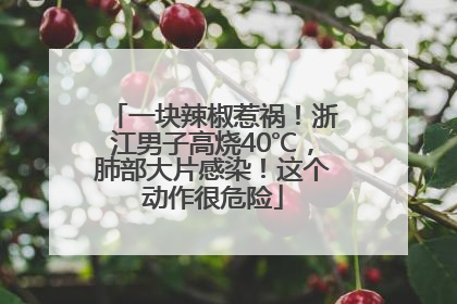 一块辣椒惹祸！浙江男子高烧40℃，肺部大片感染！这个动作很危险