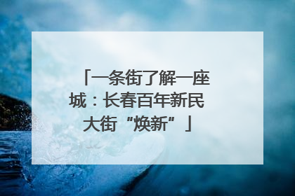一条街了解一座城：长春百年新民大街“焕新”