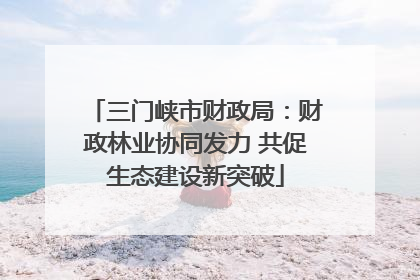 三门峡市财政局：财政林业协同发力 共促生态建设新突破