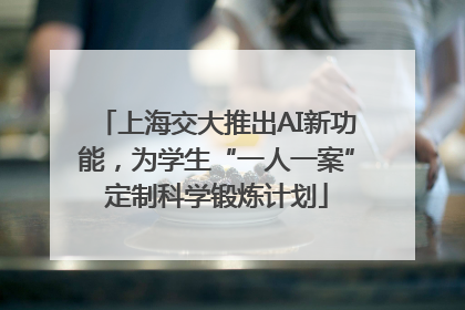 上海交大推出AI新功能，为学生“一人一案”定制科学锻炼计划