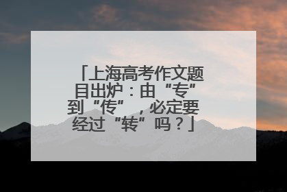 上海高考作文题目出炉：由“专”到“传”，必定要经过“转”吗？