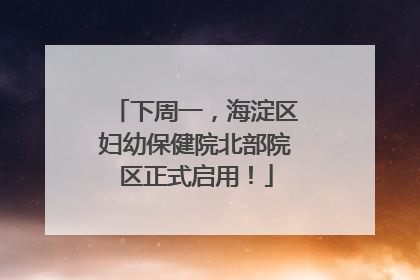 下周一，海淀区妇幼保健院北部院区正式启用！