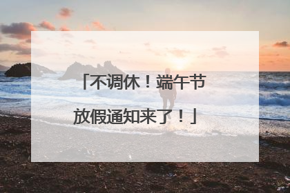 不调休！端午节放假通知来了！