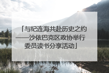 与纪连海共赴历史之约——沙依巴克区政协举行委员读书分享活动