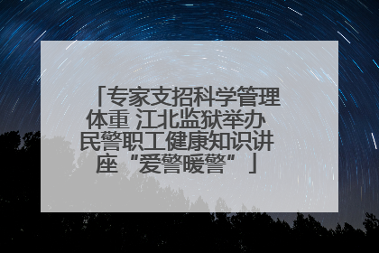 专家支招科学管理体重 江北监狱举办民警职工健康知识讲座“爱警暖警”