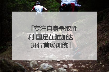 专注自身争取胜利 国足在雅加达进行首场训练