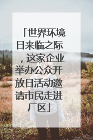 世界环境日来临之际，这家企业举办公众开放日活动邀请市民走进厂区