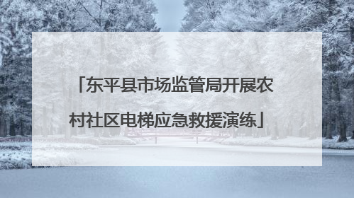 东平县市场监管局开展农村社区电梯应急救援演练
