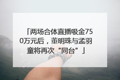 两场合体直播吸金750万元后，董明珠与孟羽童将再次“同台”