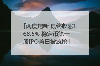 两度熔断 最终收涨168.5% 稳定币第一股IPO首日被疯抢