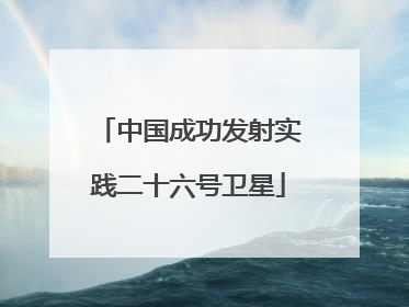 中国成功发射实践二十六号卫星