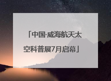 中国·威海航天太空科普展7月启幕