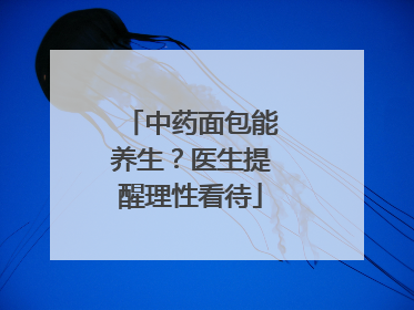 中药面包能养生？医生提醒理性看待