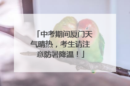 中考期间厦门天气晴热，考生请注意防暑降温！