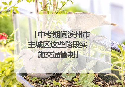 中考期间滨州市主城区这些路段实施交通管制