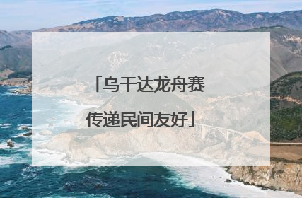 乌干达龙舟赛传递民间友好