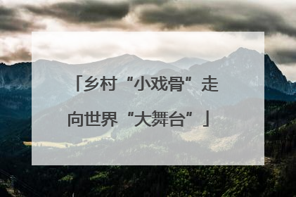 乡村“小戏骨”走向世界“大舞台”