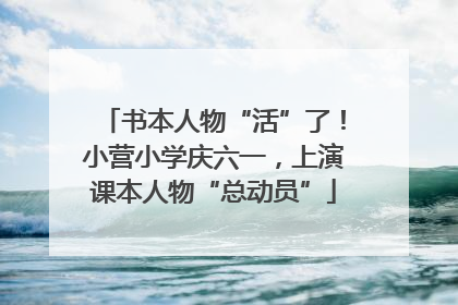 书本人物“活”了！小营小学庆六一，上演课本人物“总动员”