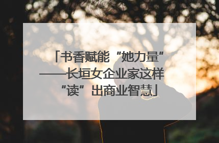 书香赋能“她力量”——长垣女企业家这样“读”出商业智慧